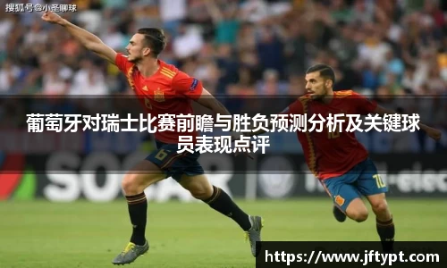 葡萄牙对瑞士比赛前瞻与胜负预测分析及关键球员表现点评