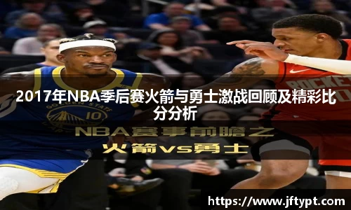 2017年NBA季后赛火箭与勇士激战回顾及精彩比分分析